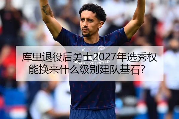 库里退役后勇士2027年选秀权能换来什么级别建队基石？